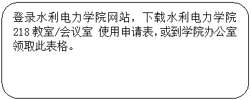 圆角矩形: 登录yl23455永利集团网站，下载yl23455永利集团 218教室/会议室 使用申请表，或到学院办公室领取此表格。